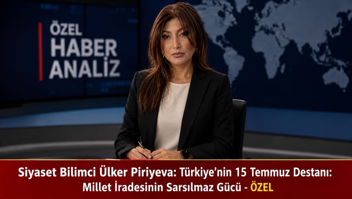 Siyaset Bilimci Ülker Piriyeva: Türkiye’nin 15 Temmuz Destanı: Millet İradesinin Sarsılmaz Gücü – ÖZEL